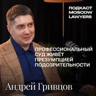 Подкаст Moscow Lawyers с адвокатом Андреем Гривцовым о презумпции подозрительности и суде присяжных
