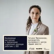 Своими силами. Инклюзивные мастерские и преодоление социальной изоляции ребятами с ОВЗ. Татьяна Мирзаханова, Курск 