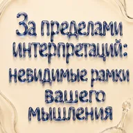 За пределами интерпретаций: невидимые рамки вашего мышления