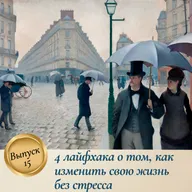 Выпуск 15. Четыре лайфхака о том, как изменить свою жизнь без стресса
