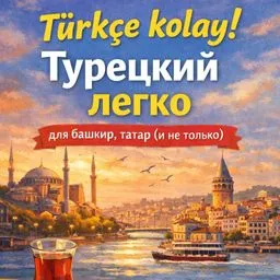 Türkçe kolay! Турецкий легко для башкир, татар (и не только).