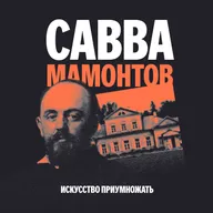 Выпуск 3. Савва Мамонтов: предприниматель и создатель художественной экосистемы