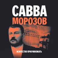 Выпуск 2. Савва Морозов: предприниматель нового типа