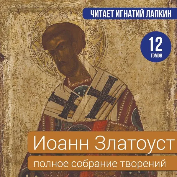 Иоанн Златоуст. Полное собрание творений. 12 томов. Читает Игнатий Лапкин