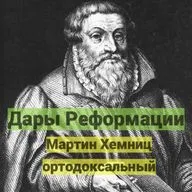 Дары Реформации. Мартин Хемниц ортодоксальный
