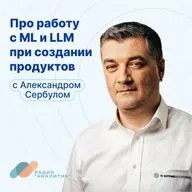 Про работу с ML и LLM при создании продуктов с Александром Сербулом