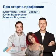 Про старт в профессии с Константином Титовым-Гурским, Юлией Веревченко и Максимом Богдановым