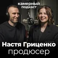 НАСТЯ ГРИЦЕНКО, продюсер / Камерный подкаст #16