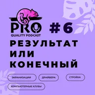 Подкаст ProQuality. Выпуск 6: Результат или конечный.