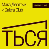 ТЬСЯ №00 — Макс Десятых и Galera Club