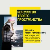 Эпизод 6. Режим "блуждания": как искусство помогает мозгу ничего не делать?