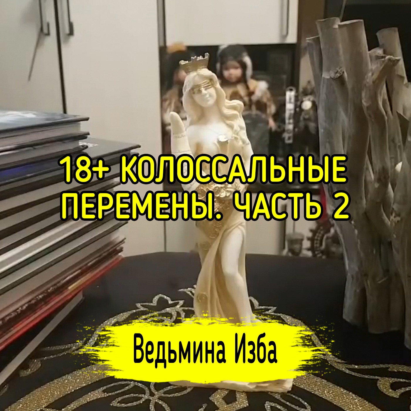 18+ КОЛОССАЛЬНЫЕ ПЕРЕМЕНЫ. ЧАСТЬ 2. ВЕДЬМИНА ИЗБА ▶️ ИНГА ХОСРОЕВА episode artwork