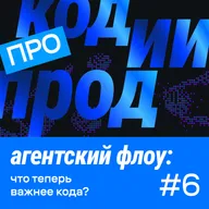 агентский флоу: что теперь важнее кода? (про код.ии.прод #6)