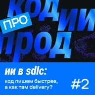 ии в sdlc: код пишем быстрее, а как там delivery? (про код.ии.прод #2)