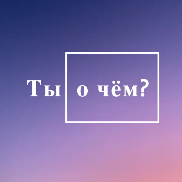 Ты о чем?