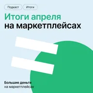 Об итогах апреля на маркетплейсах — в нашем новом подкасте