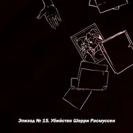 Эпизод №15. Убийство Шерри Расмуссен