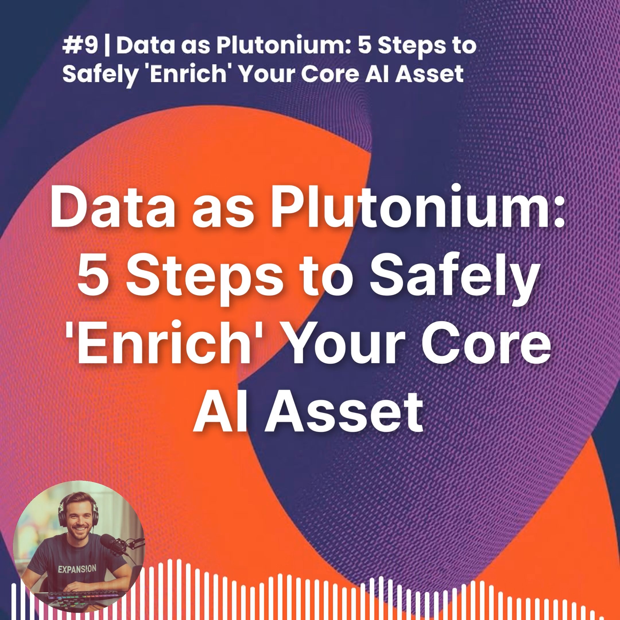 #9 | Data as Plutonium: 5 Steps to Safely 'Enrich' Your Core AI Asset episode artwork