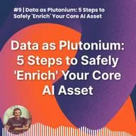 #9 | Data as Plutonium: 5 Steps to Safely 'Enrich' Your Core AI Asset