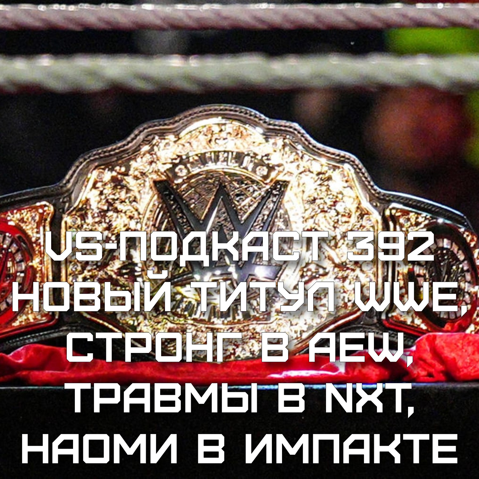 VS-Подкаст 392: Новый титул WWE, Стронг в AEW, Травмы в NXT, Наоми в Impact episode artwork