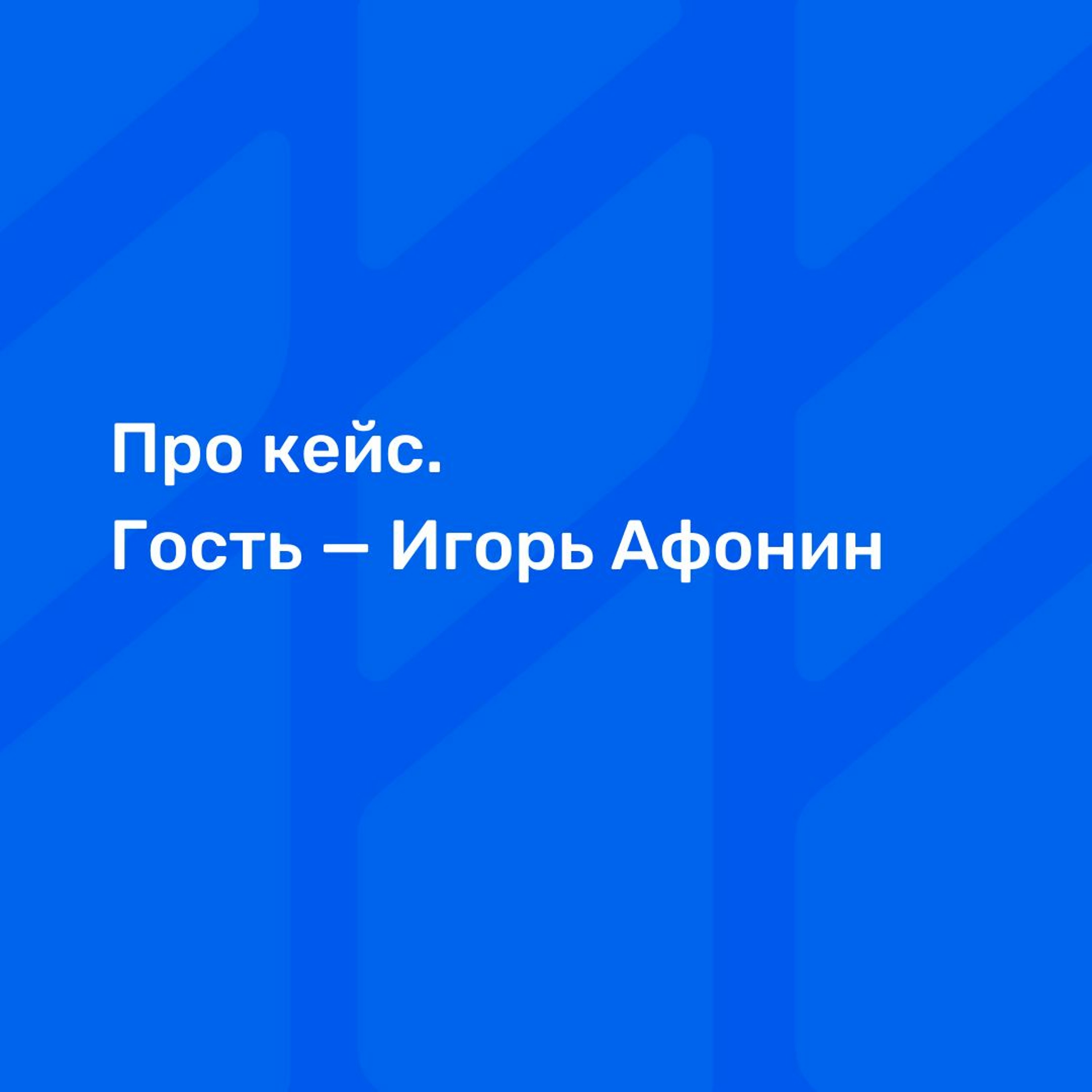 Про кейс. Гость Игорь Афонин
