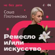 Саша Плотникова. Ремесло и/или искусство