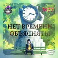 Выпуск 77: Нет времени объяснять!