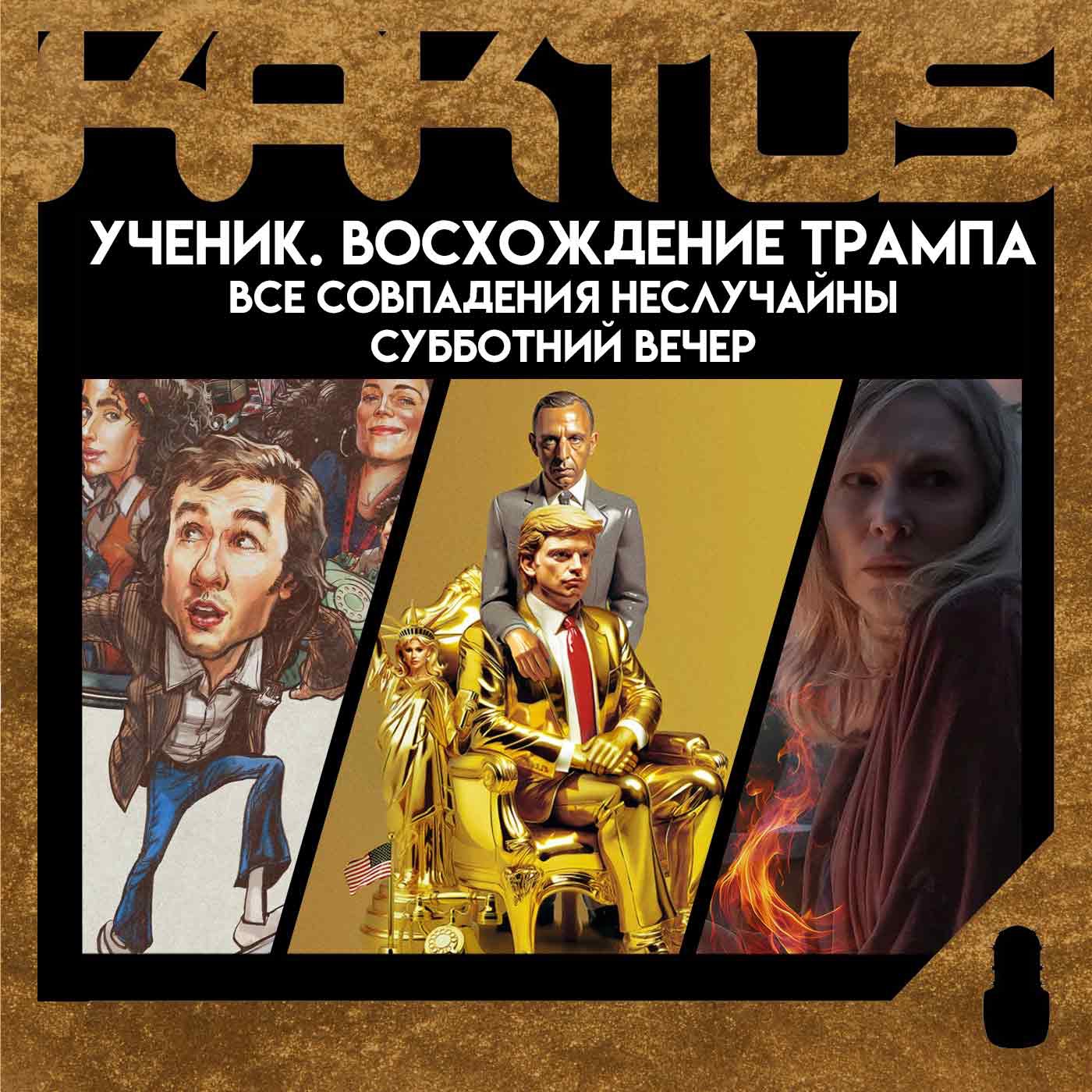 Кактус №460 [подкаст о кино] - Ученик. Восхождение Трампа, Saturday Night, Все совпадения неслучайны episode artwork