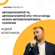 Андрей Колесников - Автоматизируй то, автоматизируй это: что и когда нужно автоматизировать селлерам