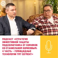 Подкаст «Стратегия эффективной защиты подсолнечника от сорняков со Станиславом Борисовым: 4 часть — гербицидные технологии ТМТ сегмент»