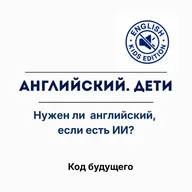 Нужно ли ребёнку учить английский, если есть ИИ-переводчики?