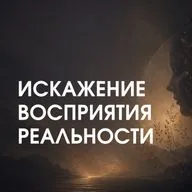 ИСКАЖЕНИЕ ВОСПРИЯТИЯ РЕАЛЬНОСТИ