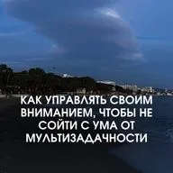 КАК УПРАВЛЯТЬ СВОИМ ВНИМАНИЕМ, ЧТОБЫ НЕ СОЙТИ С УМА ОТ МУЛЬТИЗАДАЧНОСТИ